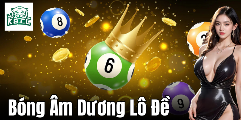 Bóng Âm Dương Lô Đề - Bí Quyết Giúp Bạn Trúng Lớn Từ K9CC Cách soi bóng âm dương trong lô đề hiệu quả nhất