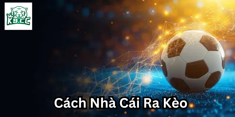 Bí Mật Cách Nhà Cái Ra Kèo Trong Cá Cược Bóng Đá Những lưu ý về Cách Nhà Cái Ra Kèo