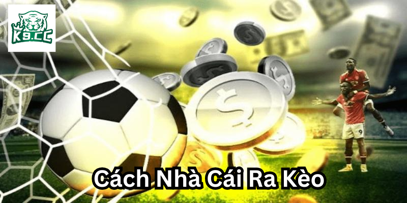 Bí Mật Cách Nhà Cái Ra Kèo Trong Cá Cược Bóng Đá Quy trình Cách Nhà Cái Ra Kèo
